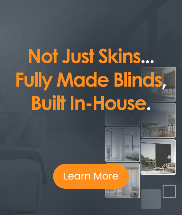 Not Just Skins. Fully Made Blinds, Built In-House