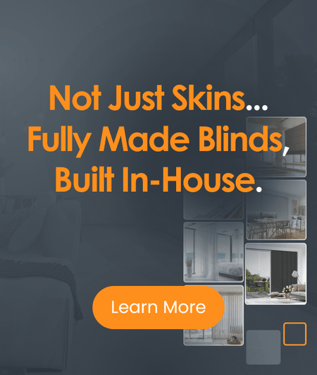 Not Just Skins. Fully Made Blinds, Built In-House
